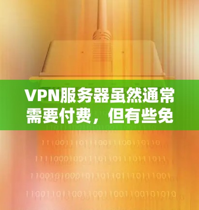 VPN服务器虽然通常需要付费，但有些免费的VPN服务器可以通过特定的软件或认证获得。以下是一些常见的免费VPN服务器推荐