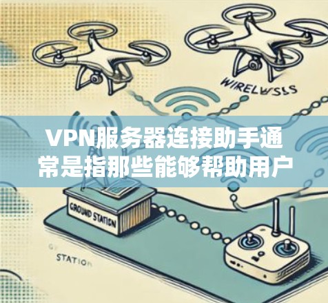 VPN服务器连接助手通常是指那些能够帮助用户快速连接到特定VPN服务器的工具。以下是关于如何使用VPN服务器连接助手的步骤说明 VPN服务器连接助手通常是指那些能够帮助用户快速连接到特定VPN服务器的工具。以下是关于如何使用VPN服务器连接助手的步骤说明