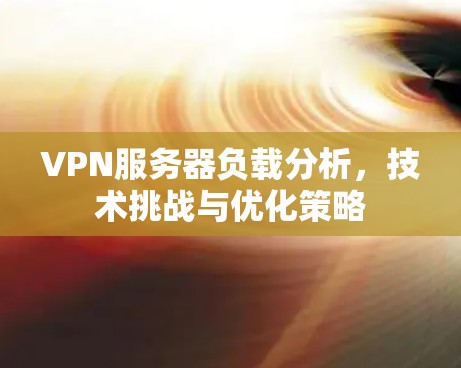 VPN服务器负载分析，技术挑战与优化策略