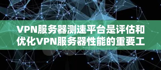 VPN服务器测速平台是评估和优化VPN服务器性能的重要工具。以下是其核心功能和步骤 VPN服务器测速平台是评估和优化VPN服务器性能的重要工具。以下是其核心功能和步骤