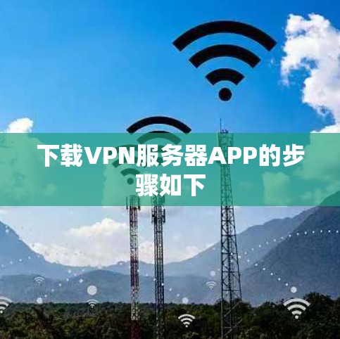 下载VPN服务器APP的步骤如下 下载VPN服务器APP的步骤如下