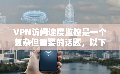 VPN访问速度监控是一个复杂但重要的话题,以下是逐步的解释和答案 VPN访问速度监控是一个复杂但重要的话题,以下是逐步的解释和答案