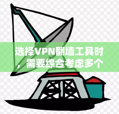 选择VPN翻墙工具时，需要综合考虑多个因素，以确保安全性和适用性。以下是一个综合性的步骤指南