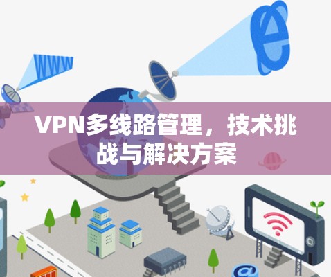 VPN多线路管理,技术挑战与解决方案 VPN多线路管理,技术挑战与解决方案