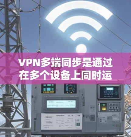 VPN多端同步是通过在多个设备上同时运行VPN软件来增强用户的安全性和灵活性的措施。以下是对多端同步的详细分析和解决方案 VPN多端同步是通过在多个设备上同时运行VPN软件来增强用户的安全性和灵活性的措施。以下是对多端同步的详细分析和解决方案