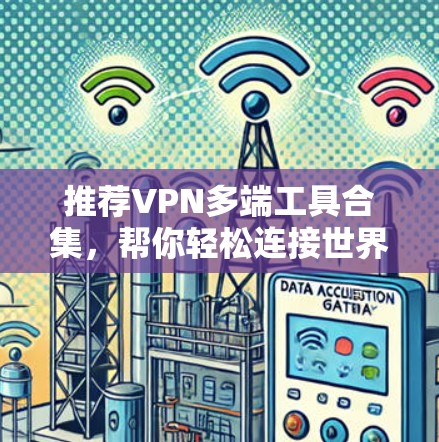 推荐VPN多端工具合集,帮你轻松连接世界网络 推荐VPN多端工具合集,帮你轻松连接世界网络