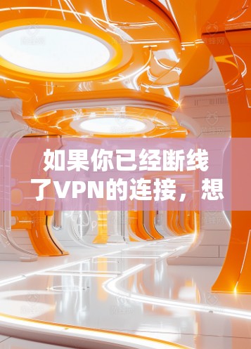 如果你已经断线了VPN的连接,想要重连,以下是一个清晰的步骤指南,帮助你顺利完成重连操作 如果你已经断线了VPN的连接,想要重连,以下是一个清晰的步骤指南,帮助你顺利完成重连操作