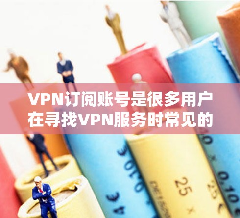 VPN订阅账号是很多用户在寻找VPN服务时常见的需求。以下是一些常见的VPN账号类型和使用场景,帮助你更好地选择适合你的账号 VPN订阅账号是很多用户在寻找VPN服务时常见的需求。以下是一些常见的VPN账号类型和使用场景,帮助你更好地选择适合你的账号