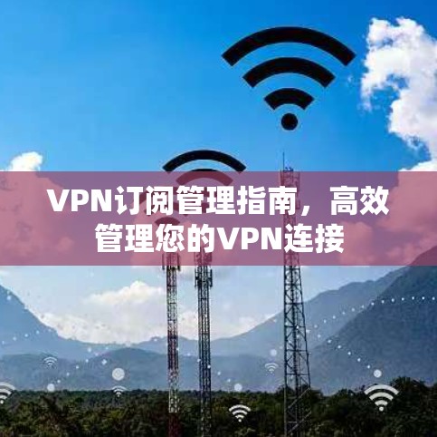 VPN订阅管理指南,高效管理您的VPN连接 VPN订阅管理指南,高效管理您的VPN连接