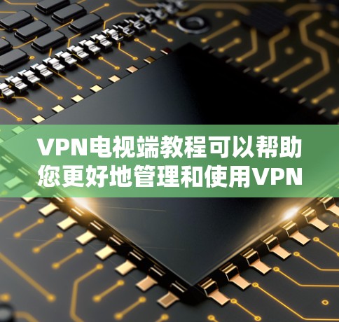 VPN电视端教程可以帮助您更好地管理和使用VPN来观看电视节目。以下是一些基本的步骤和注意事项,帮助您理解和使用VPN VPN电视端教程可以帮助您更好地管理和使用VPN来观看电视节目。以下是一些基本的步骤和注意事项,帮助您理解和使用VPN