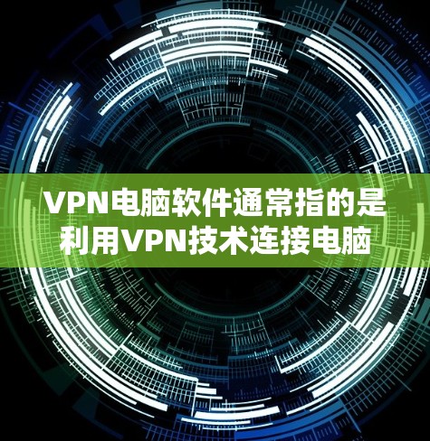 VPN电脑软件通常指的是利用VPN技术连接电脑进行在线浏览、下载资源或传输文件的软件。这些软件可以帮助用户访问网络资源,或者进行在线娱乐和学习。以下是几种常见的VPN电脑软件及其特点 VPN电脑软件通常指的是利用VPN技术连接电脑进行在线浏览、下载资源或传输文件的软件。这些软件可以帮助用户访问网络资源,或者进行在线娱乐和学习。以下是几种常见的VPN电脑软件及其特点