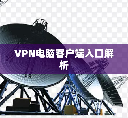 VPN电脑客户端入口解析 VPN电脑客户端入口解析