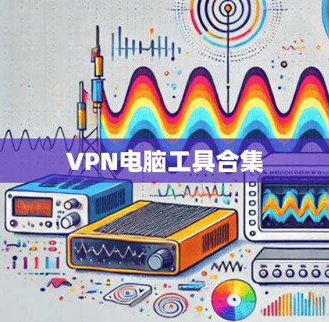 VPN电脑工具合集 VPN电脑工具合集