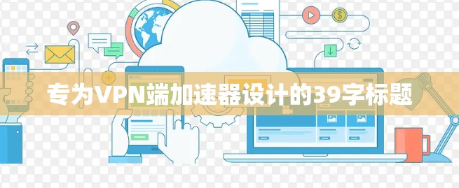 专为VPN端加速器设计的39字标题 专为VPN端加速器设计的39字标题