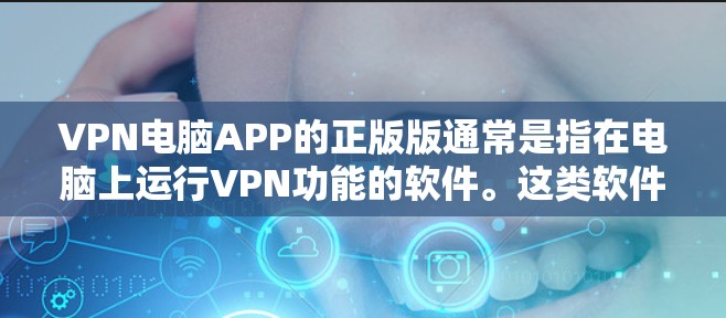 VPN电脑APP的正版版通常是指在电脑上运行VPN功能的软件。这类软件需要经过官方认证和更新过,以确保其安全性。以下是几种常见的VPN电脑APP VPN电脑APP的正版版通常是指在电脑上运行VPN功能的软件。这类软件需要经过官方认证和更新过,以确保其安全性。以下是几种常见的VPN电脑APP