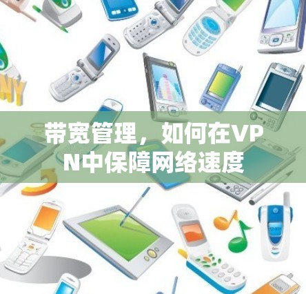 带宽管理,如何在VPN中保障网络速度 带宽管理,如何在VPN中保障网络速度