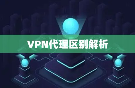 VPN代理区别解析 VPN代理区别解析