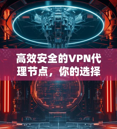 高效安全的VPN代理节点,你的选择 高效安全的VPN代理节点,你的选择