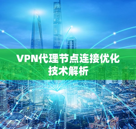VPN代理节点连接优化技术解析 VPN代理节点连接优化技术解析