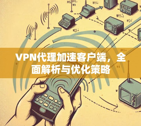 VPN代理加速客户端,全面解析与优化策略 VPN代理加速客户端,全面解析与优化策略