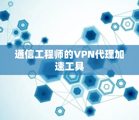 通信工程师的VPN代理加速工具 通信工程师的VPN代理加速工具