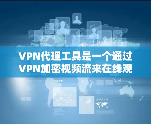 VPN代理工具是一个通过VPN加密视频流来在线观看的网络服务。以下是使用VPN代理工具的步骤