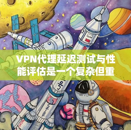 VPN代理延迟测试与性能评估是一个复杂但重要的过程,涉及多个技术层面和系统优化。以下是对这一问题的详细分析和解决方案 VPN代理延迟测试与性能评估是一个复杂但重要的过程,涉及多个技术层面和系统优化。以下是对这一问题的详细分析和解决方案
