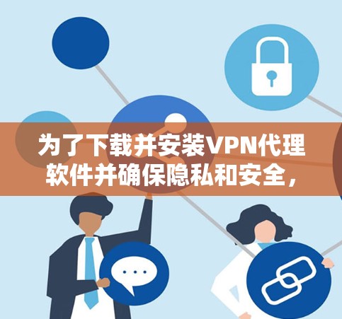 为了下载并安装VPN代理软件并确保隐私和安全,您可以按照以下步骤进行 为了下载并安装VPN代理软件并确保隐私和安全,您可以按照以下步骤进行