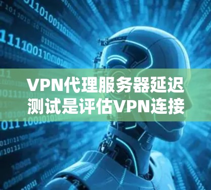 VPN代理服务器延迟测试是评估VPN连接可靠性和连接速度的重要手段,有助于优化服务器性能并确保用户体验。以下是对延迟测试的详细分析 VPN代理服务器延迟测试是评估VPN连接可靠性和连接速度的重要手段,有助于优化服务器性能并确保用户体验。以下是对延迟测试的详细分析