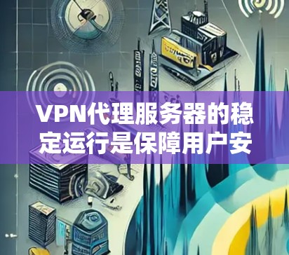 VPN代理服务器的稳定运行是保障用户安全和数据安全的重要基础。以下是一些解决VPN代理服务器稳定性的方法 VPN代理服务器的稳定运行是保障用户安全和数据安全的重要基础。以下是一些解决VPN代理服务器稳定性的方法