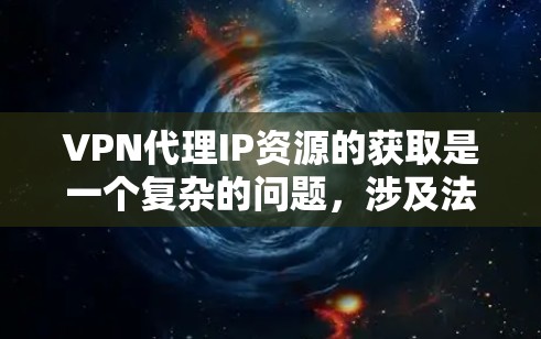 VPN代理IP资源的获取是一个复杂的问题,涉及法律、安全性和法律合规性等多个方面。以下是关于如何获取VPN代理IP资源的详细分析 VPN代理IP资源的获取是一个复杂的问题,涉及法律、安全性和法律合规性等多个方面。以下是关于如何获取VPN代理IP资源的详细分析