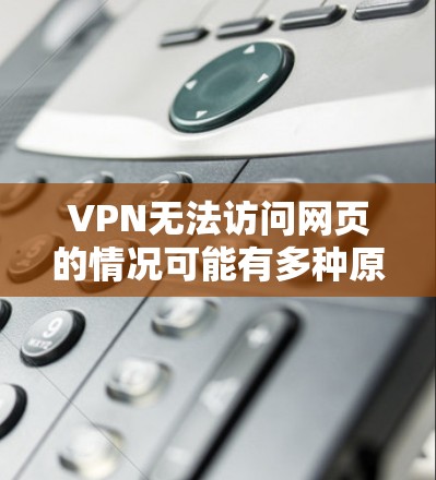 VPN无法访问网页的情况可能有多种原因，包括