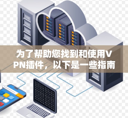 为了帮助您找到和使用VPN插件,以下是一些指南和步骤建议 为了帮助您找到和使用VPN插件,以下是一些指南和步骤建议