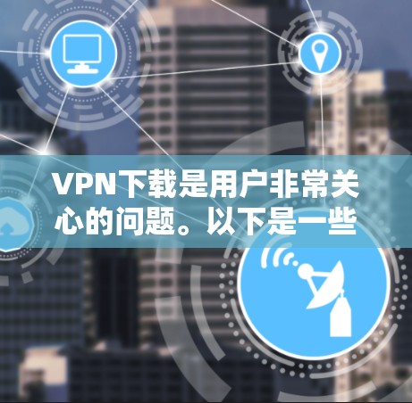 VPN下载是用户非常关心的问题。以下是一些关于VPN下载的建议