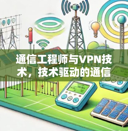 通信工程师与VPN技术，技术驱动的通信解决方案