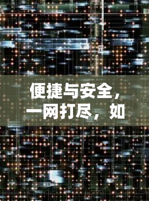 便捷与安全，一网打尽，如何高效使用VPN？