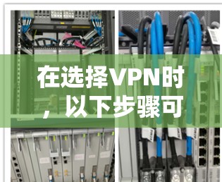 在选择VPN时,以下步骤可以帮助你高效地实现VPN连接 在选择VPN时,以下步骤可以帮助你高效地实现VPN连接