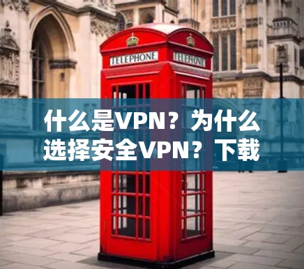什么是VPN?为什么选择安全VPN?下载最全VPN安卓版 什么是VPN?为什么选择安全VPN?下载最全VPN安卓版