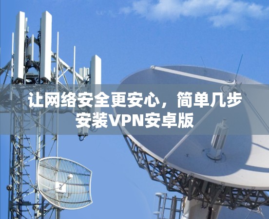 让网络安全更安心，简单几步安装VPN安卓版