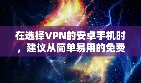 在选择VPN的安卓手机时,建议从简单易用的免费软件入手,逐步尝试付费选项。以下是推荐的步骤和软件 在选择VPN的安卓手机时,建议从简单易用的免费软件入手,逐步尝试付费选项。以下是推荐的步骤和软件