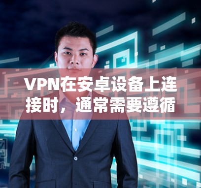 VPN在安卓设备上连接时，通常需要遵循以下步骤和设置。以下是一些常见问题及解决方案