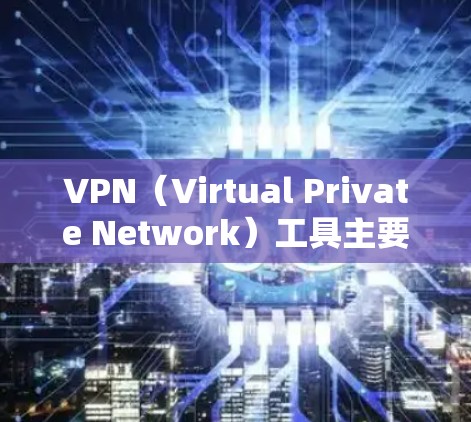 VPN（Virtual Private Network）工具主要是用于保护用户在网络上的隐私、访问和数据安全。对于安卓用户，常见的VPN工具包括