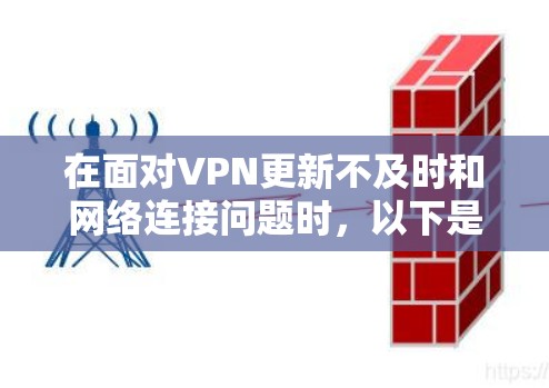 在面对VPN更新不及时和网络连接问题时，以下是一些有用的建议和解决方案