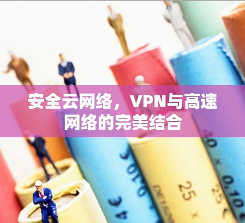 安全云网络,VPN与高速网络的完美结合 安全云网络,VPN与高速网络的完美结合