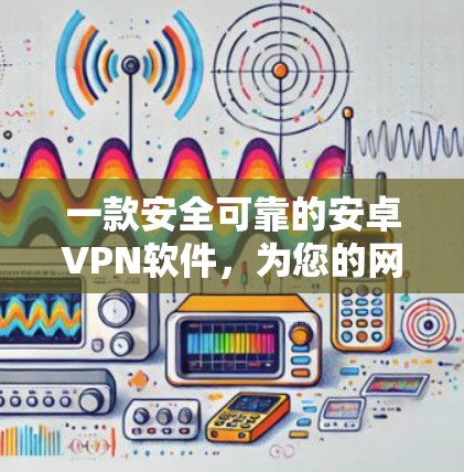 一款安全可靠的安卓VPN软件,为您的网络保驾护航! 一款安全可靠的安卓VPN软件,为您的网络保驾护航!