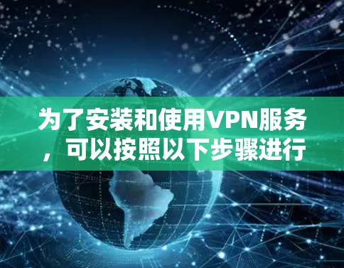 为了安装和使用VPN服务，可以按照以下步骤进行
