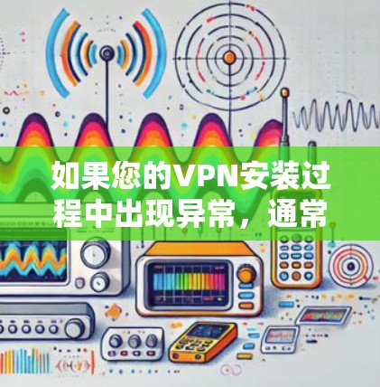 如果您的VPN安装过程中出现异常,通常会因为软件配置错误或网络问题而无法正常运行。以下是一些可能的解决步骤 如果您的VPN安装过程中出现异常,通常会因为软件配置错误或网络问题而无法正常运行。以下是一些可能的解决步骤