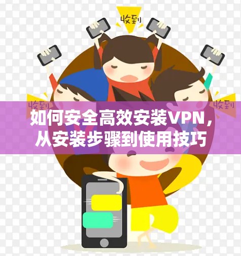 如何安全高效安装VPN,从安装步骤到使用技巧 如何安全高效安装VPN,从安装步骤到使用技巧