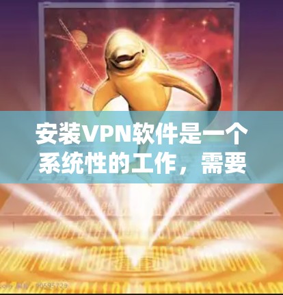 安装VPN软件是一个系统性的工作,需要系统性的理解和操作。以下是逐步的指南和关键步骤 安装VPN软件是一个系统性的工作,需要系统性的理解和操作。以下是逐步的指南和关键步骤