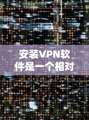 安装VPN软件是一个相对简单的过程,但需要仔细操作以确保安全和正确使用。以下是一个详细且结构化的指南,帮助你顺利安装和使用VPN 安装VPN软件是一个相对简单的过程,但需要仔细操作以确保安全和正确使用。以下是一个详细且结构化的指南,帮助你顺利安装和使用VPN